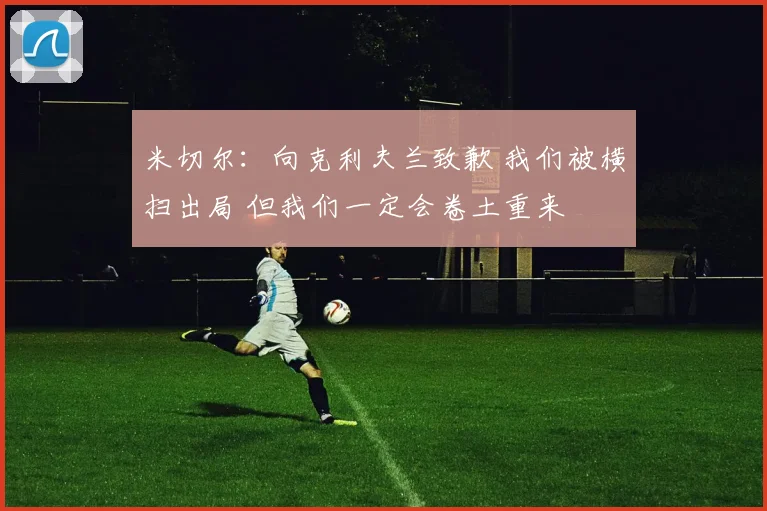 米切尔：向克利夫兰致歉 我们被横扫出局 但我们一定会卷土重来