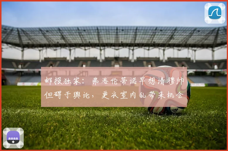 邮报独家：弗洛伦蒂诺早想请穆帅但碍于舆论，更衣室内乱带来机会